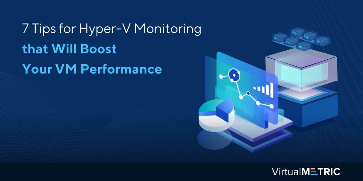 7 Tips for Hyper-V Monitoring that Will Boost Your VM Performance